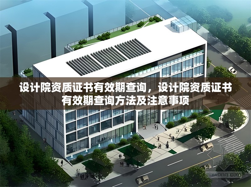 設計院資質證書有效期查詢，設計院資質證書有效期查詢方法及注意事項