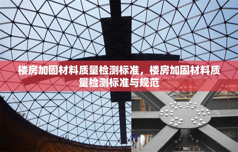 樓房加固材料質(zhì)量檢測標(biāo)準(zhǔn)，樓房加固材料質(zhì)量檢測標(biāo)準(zhǔn)與規(guī)范