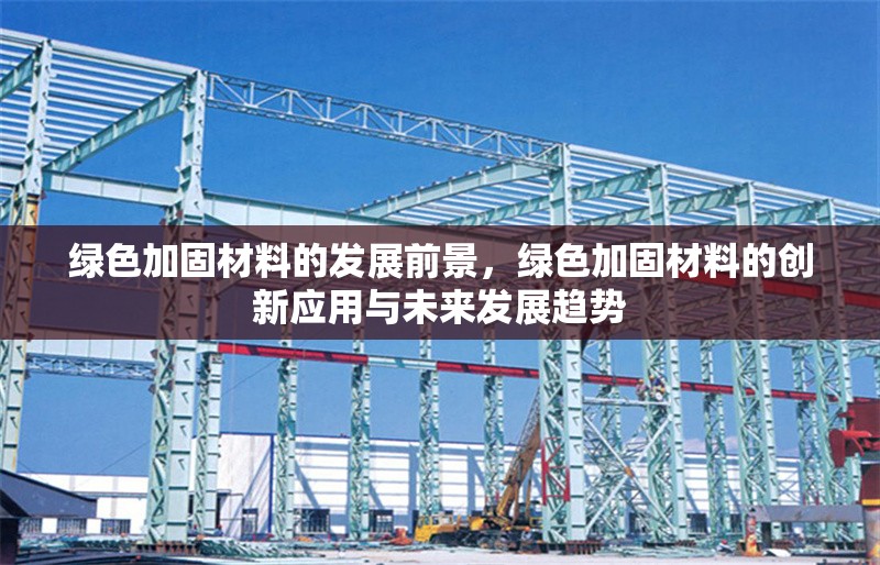 綠色加固材料的發展前景，綠色加固材料的創新應用與未來發展趨勢