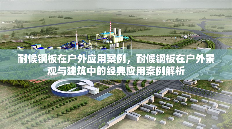 耐候鋼板在戶外應用案例，耐候鋼板在戶外景觀與建筑中的經典應用案例解析