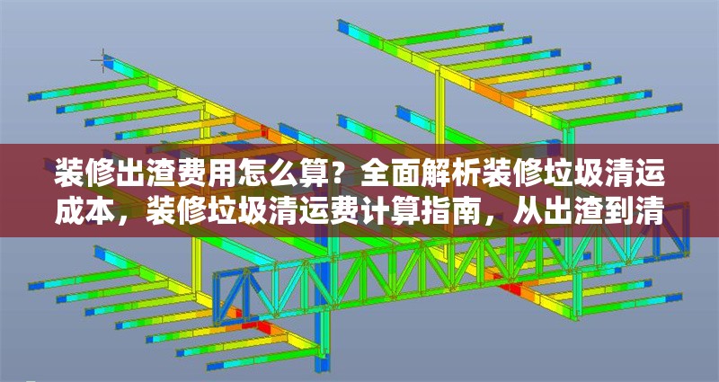 裝修出渣費(fèi)用怎么算？全面解析裝修垃圾清運(yùn)成本，裝修垃圾清運(yùn)費(fèi)計(jì)算指南，從出渣到清運(yùn)的全成本解析