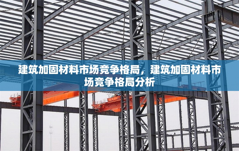 建筑加固材料市場(chǎng)競(jìng)爭(zhēng)格局，建筑加固材料市場(chǎng)競(jìng)爭(zhēng)格局分析