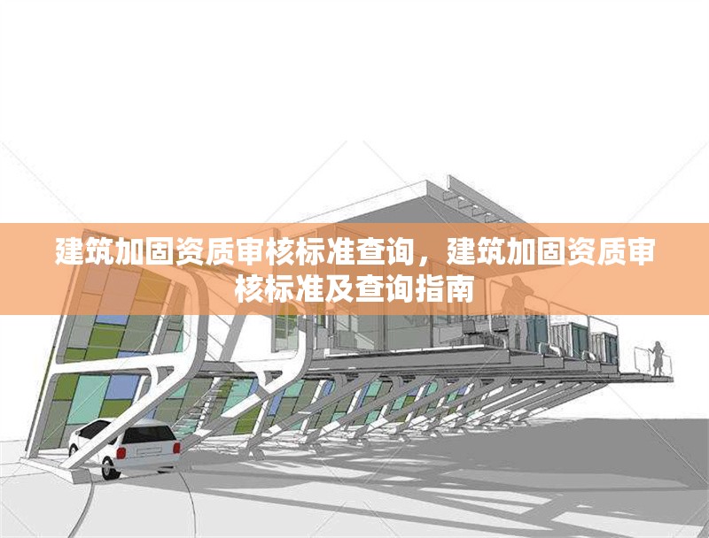 建筑加固資質(zhì)審核標(biāo)準(zhǔn)查詢(xún)，建筑加固資質(zhì)審核標(biāo)準(zhǔn)及查詢(xún)指南