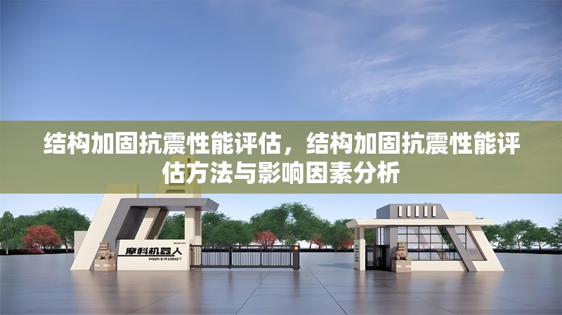 結(jié)構(gòu)加固抗震性能評(píng)估，結(jié)構(gòu)加固抗震性能評(píng)估方法與影響因素分析