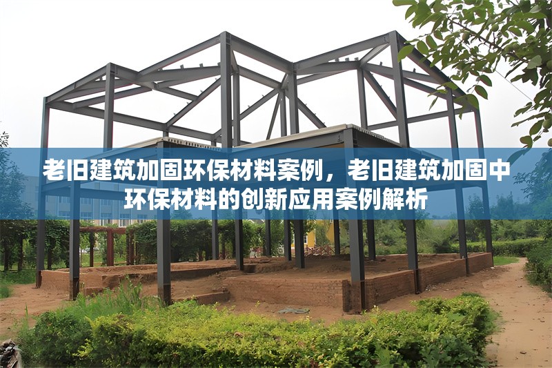 老舊建筑加固環(huán)保材料案例，老舊建筑加固中環(huán)保材料的創(chuàng)新應(yīng)用案例解析