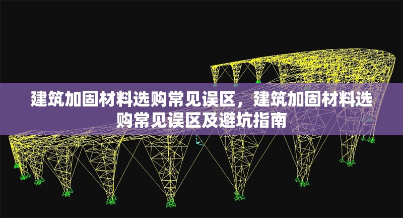 建筑加固材料選購常見誤區，建筑加固材料選購常見誤區及避坑指南