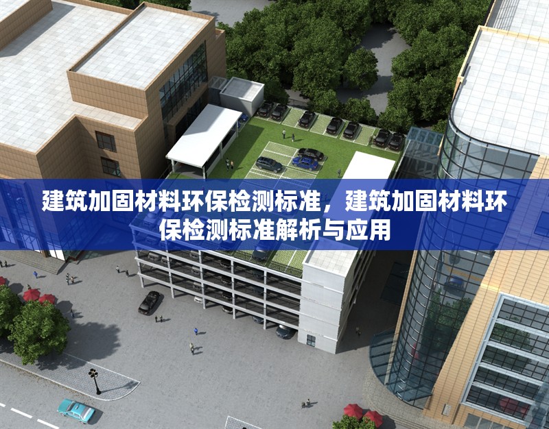 建筑加固材料環保檢測標準，建筑加固材料環保檢測標準解析與應用