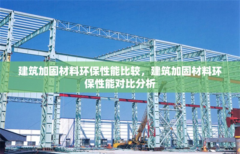 建筑加固材料環保性能比較，建筑加固材料環保性能對比分析