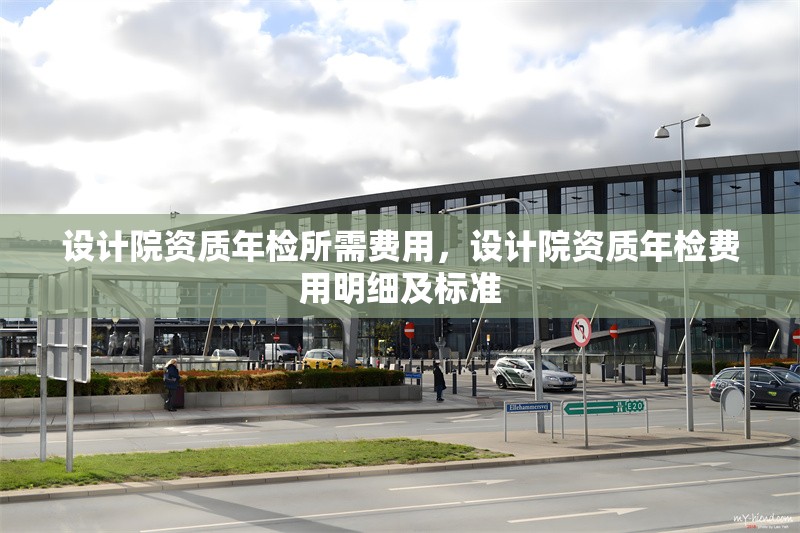 設計院資質年檢所需費用，設計院資質年檢費用明細及標準