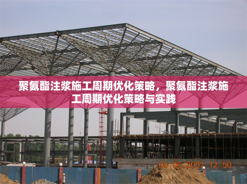聚氨酯注漿施工周期優化策略，聚氨酯注漿施工周期優化策略與實踐