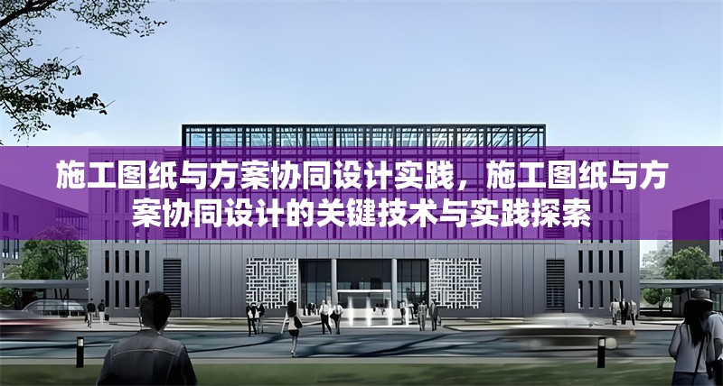 施工圖紙與方案協同設計實踐，施工圖紙與方案協同設計的關鍵技術與實踐探索