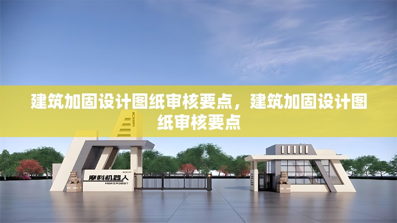 建筑加固設(shè)計(jì)圖紙審核要點(diǎn)，建筑加固設(shè)計(jì)圖紙審核要點(diǎn)