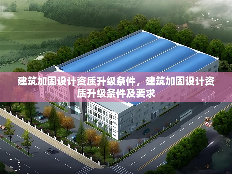 建筑加固設計資質升級條件，建筑加固設計資質升級條件及要求