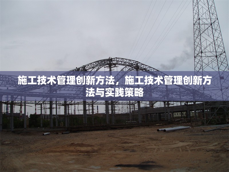 施工技術(shù)管理創(chuàng)新方法，施工技術(shù)管理創(chuàng)新方法與實踐策略