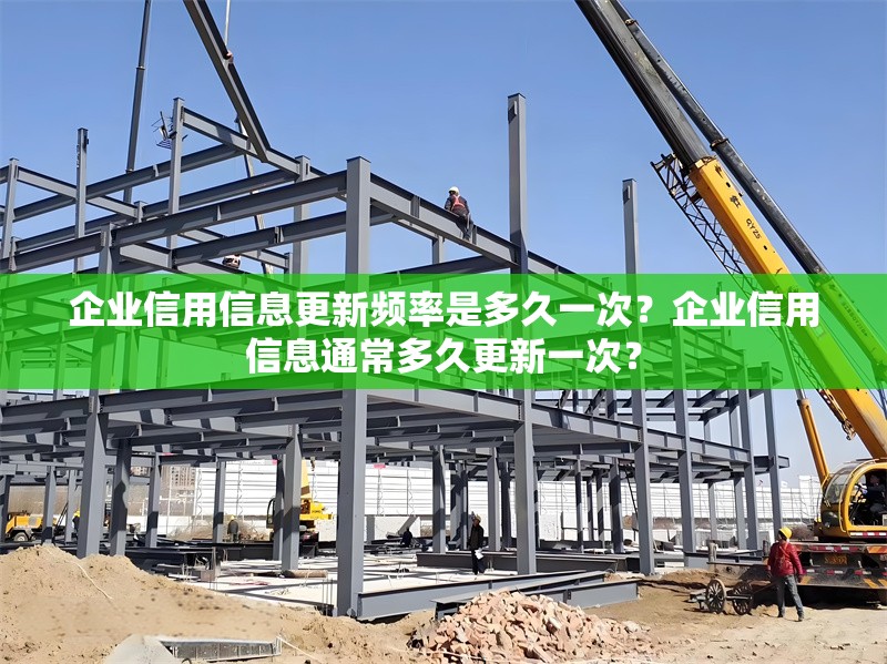 企業(yè)信用信息更新頻率是多久一次？企業(yè)信用信息通常多久更新一次？ 行業(yè)新聞 第1張