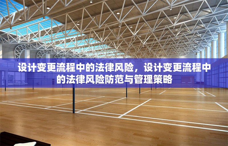設計變更流程中的法律風險，設計變更流程中的法律風險防范與管理策略 行業新聞 第1張