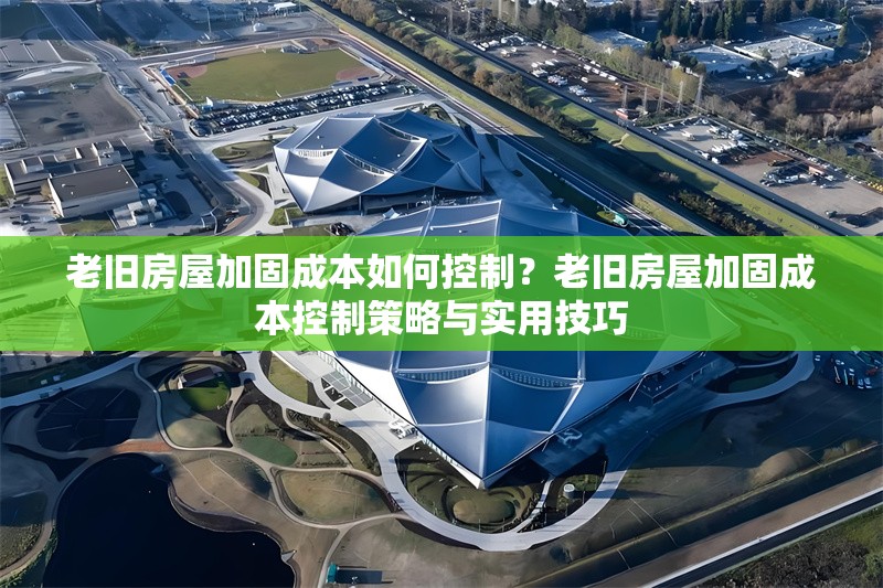 老舊房屋加固成本如何控制？老舊房屋加固成本控制策略與實用技巧 行業新聞 第1張