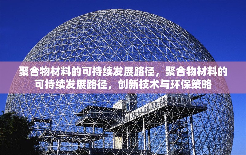 聚合物材料的可持續發展路徑，聚合物材料的可持續發展路徑，創新技術與環保策略