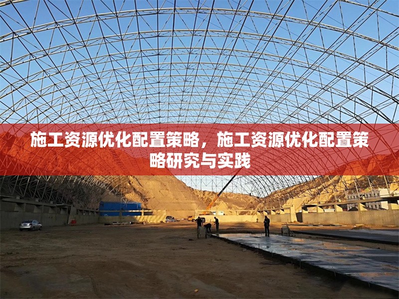 施工資源優化配置策略，施工資源優化配置策略研究與實踐 行業新聞 第1張