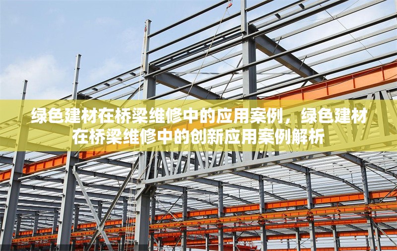 綠色建材在橋梁維修中的應用案例，綠色建材在橋梁維修中的創新應用案例解析 行業新聞