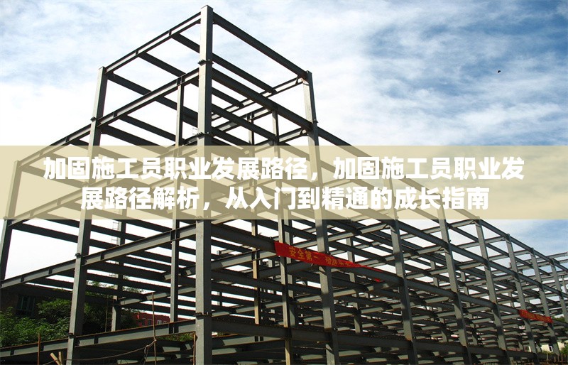 加固施工員職業(yè)發(fā)展路徑，加固施工員職業(yè)發(fā)展路徑解析，從入門到精通的成長指南