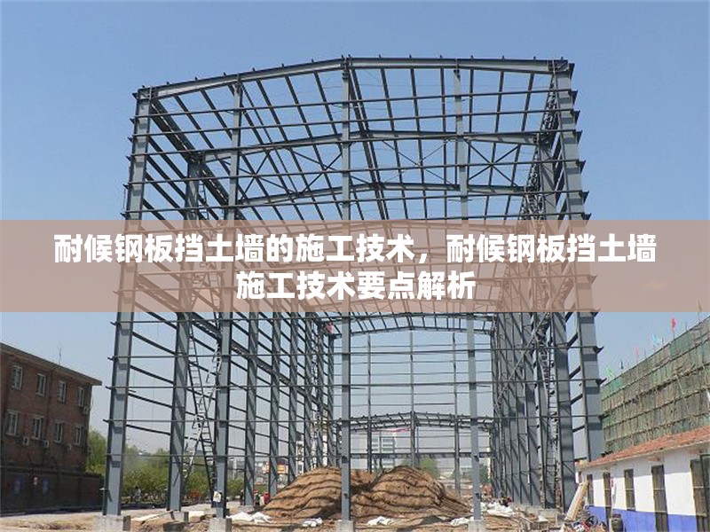 耐候鋼板擋土墻的施工技術，耐候鋼板擋土墻施工技術要點解析