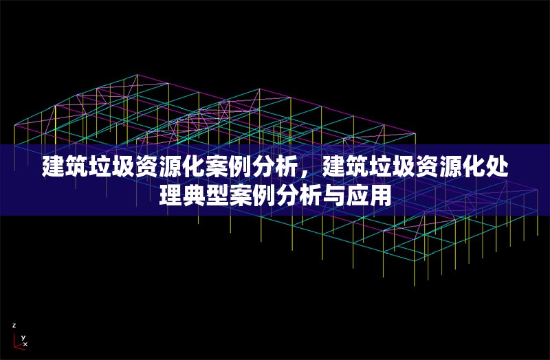 建筑垃圾資源化案例分析，建筑垃圾資源化處理典型案例分析與應用