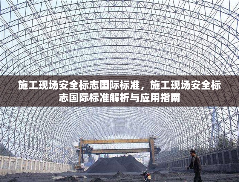 施工現(xiàn)場(chǎng)安全標(biāo)志國(guó)際標(biāo)準(zhǔn)，施工現(xiàn)場(chǎng)安全標(biāo)志國(guó)際標(biāo)準(zhǔn)解析與應(yīng)用指南 行業(yè)新聞 第1張
