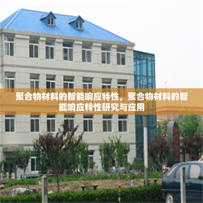 聚合物材料的智能響應特性，聚合物材料的智能響應特性研究與應用 行業新聞 第1張