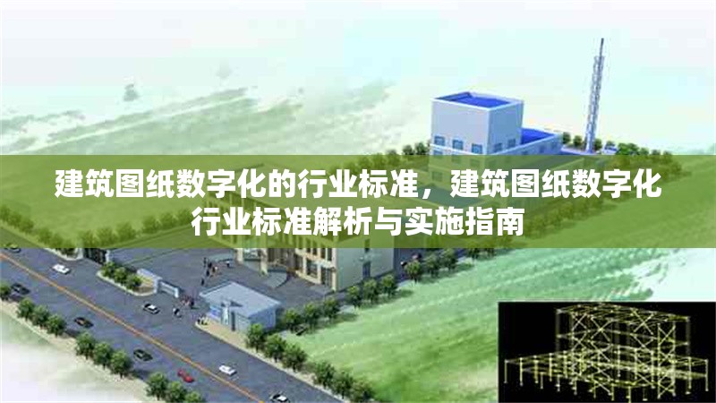 建筑圖紙數(shù)字化的行業(yè)標(biāo)準(zhǔn)，建筑圖紙數(shù)字化行業(yè)標(biāo)準(zhǔn)解析與實(shí)施指南