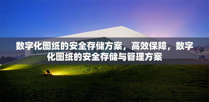 數字化圖紙的安全存儲方案，高效保障，數字化圖紙的安全存儲與管理方案 行業新聞 第1張