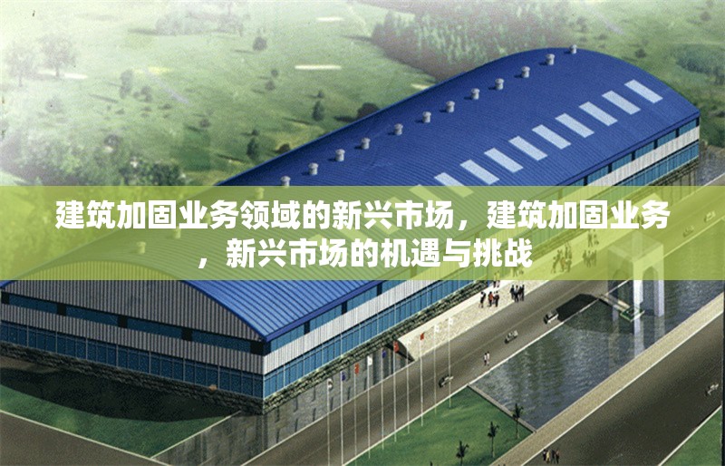 建筑加固業(yè)務(wù)領(lǐng)域的新興市場，建筑加固業(yè)務(wù)，新興市場的機遇與挑戰(zhàn) 行業(yè)新聞 第1張