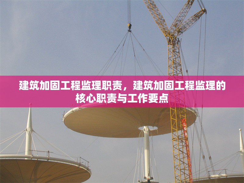 建筑加固工程監理職責，建筑加固工程監理的核心職責與工作要點 行業新聞 第1張