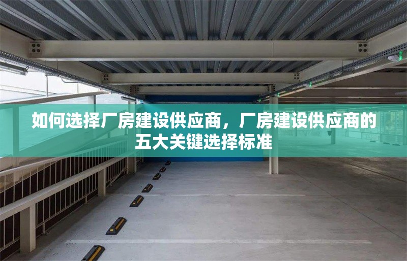 如何選擇廠房建設供應商，廠房建設供應商的五大關鍵選擇標準