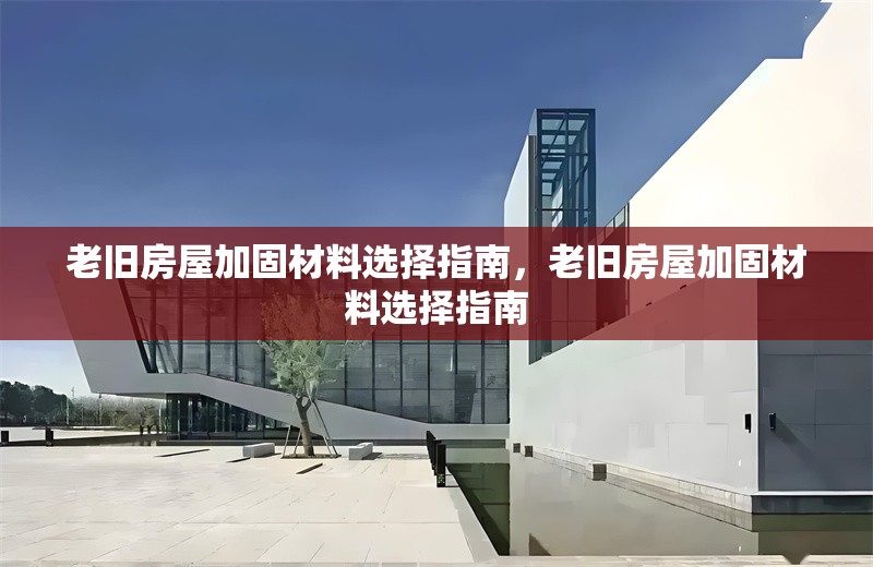 老舊房屋加固材料選擇指南，老舊房屋加固材料選擇指南
