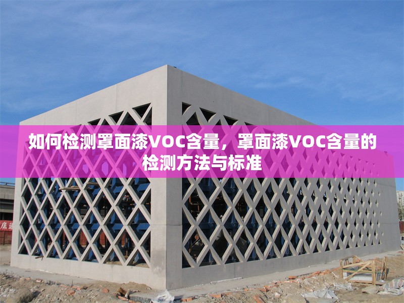 如何檢測罩面漆VOC含量，罩面漆VOC含量的檢測方法與標準 行業新聞 第1張
