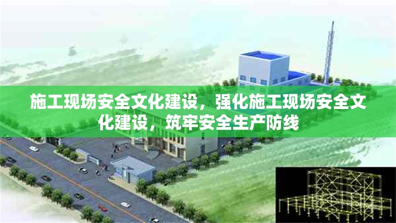 施工現(xiàn)場安全文化建設(shè)，強(qiáng)化施工現(xiàn)場安全文化建設(shè)，筑牢安全生產(chǎn)防線