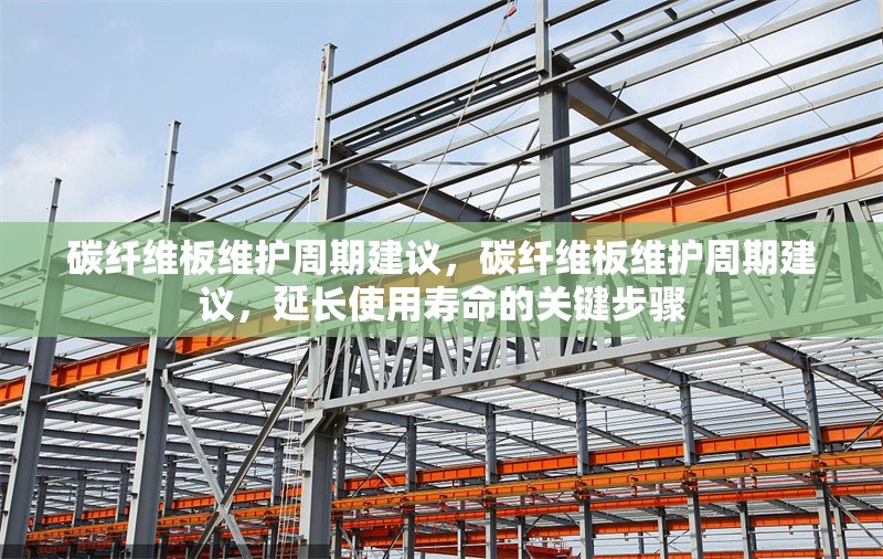 碳纖維板維護周期建議，碳纖維板維護周期建議，延長使用壽命的關鍵步驟