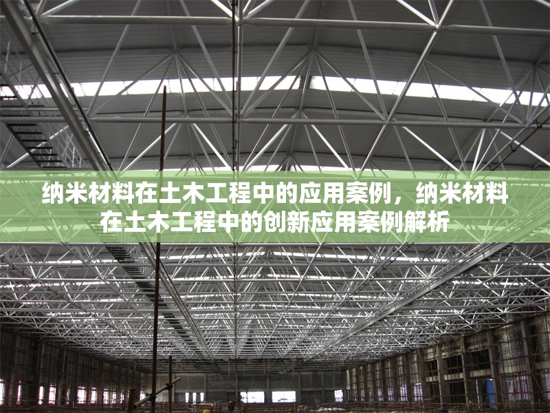納米材料在土木工程中的應(yīng)用案例，納米材料在土木工程中的創(chuàng)新應(yīng)用案例解析