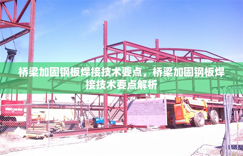 橋梁加固鋼板焊接技術要點，橋梁加固鋼板焊接技術要點解析，橋梁加固鋼板焊接技術要點解析