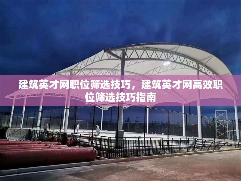 建筑英才網(wǎng)職位篩選技巧，建筑英才網(wǎng)高效職位篩選技巧指南