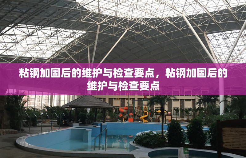 粘鋼加固后的維護(hù)與檢查要點(diǎn)，粘鋼加固后的維護(hù)與檢查要點(diǎn) 行業(yè)新聞 第1張