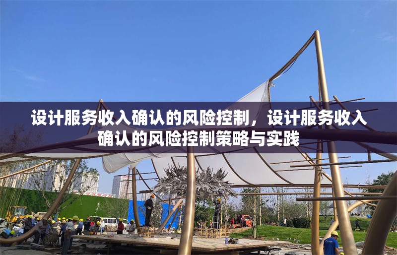 設計服務收入確認的風險控制，設計服務收入確認的風險控制策略與實踐
