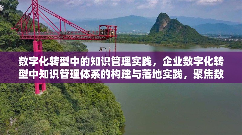 數字化轉型中的知識管理實踐，企業數字化轉型中知識管理體系的構建與落地實踐，聚焦數字化轉型與知識管理的交叉領域，突出體系化構建和實踐落地兩個關鍵價值點，符合學術或商業案例分析的標題規范，同時保持簡潔有力。如需調整側重點可告知具體方向。）