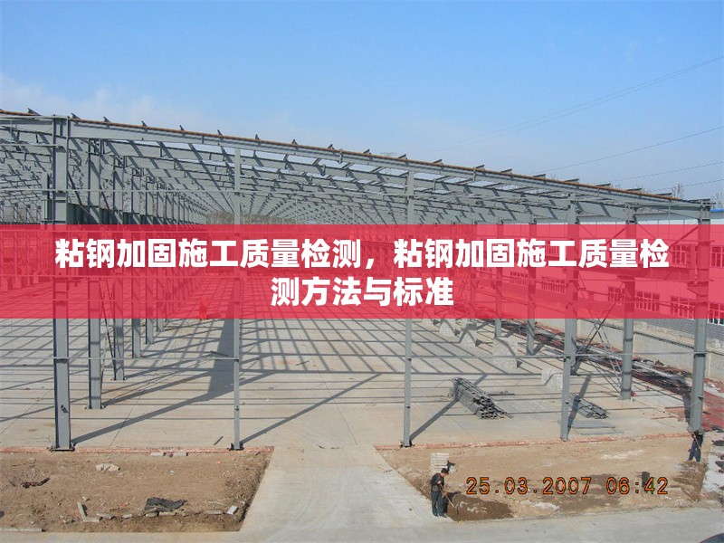 粘鋼加固施工質量檢測，粘鋼加固施工質量檢測方法與標準，粘鋼加固施工質量檢測方法及標準解析 行業新聞 第1張