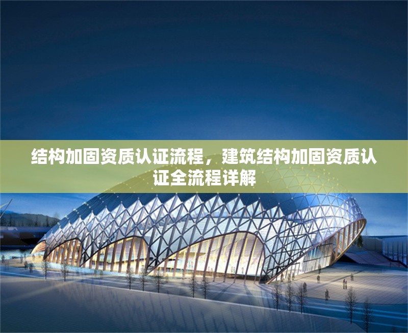結構加固資質認證流程，建筑結構加固資質認證全流程詳解