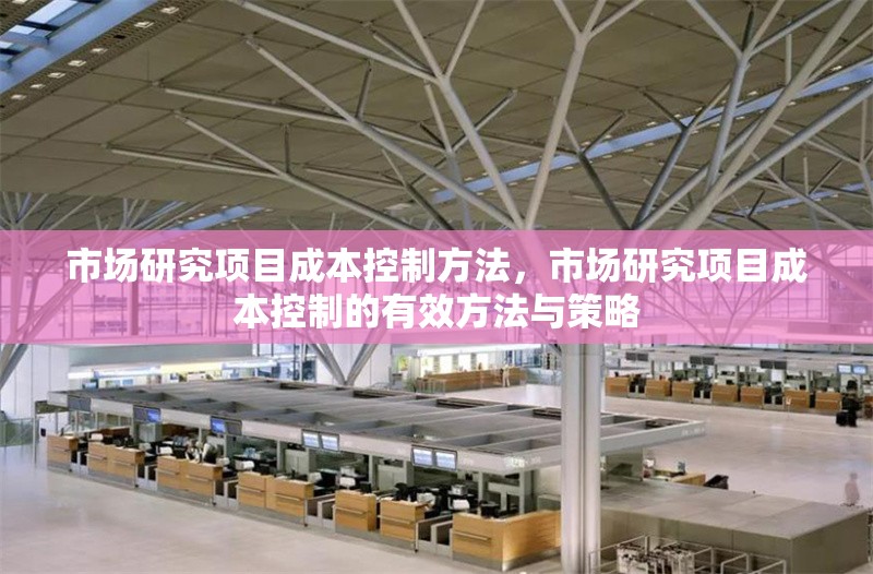 市場研究項目成本控制方法，市場研究項目成本控制的有效方法與策略