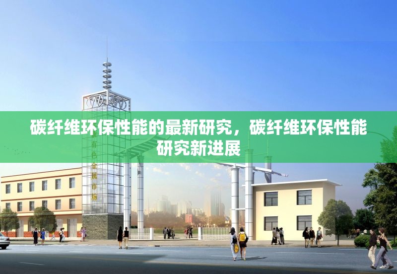 碳纖維環(huán)保性能的最新研究，碳纖維環(huán)保性能研究新進展