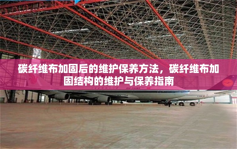 碳纖維布加固后的維護保養(yǎng)方法，碳纖維布加固結(jié)構(gòu)的維護與保養(yǎng)指南