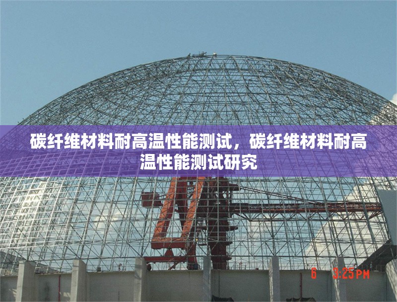 碳纖維材料耐高溫性能測試，碳纖維材料耐高溫性能測試研究 行業新聞 第1張